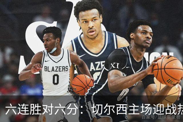 六连胜对六分：切尔西主场迎战热刺，伦敦德比数据反差悬殊