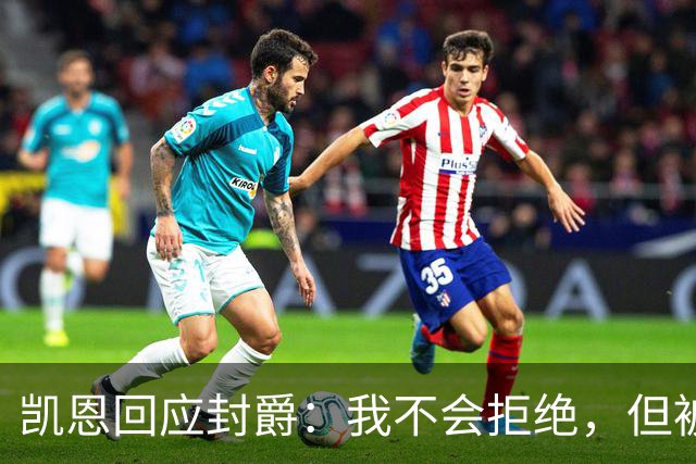 凯恩回应封爵：我不会拒绝，但被叫Sir感觉怪