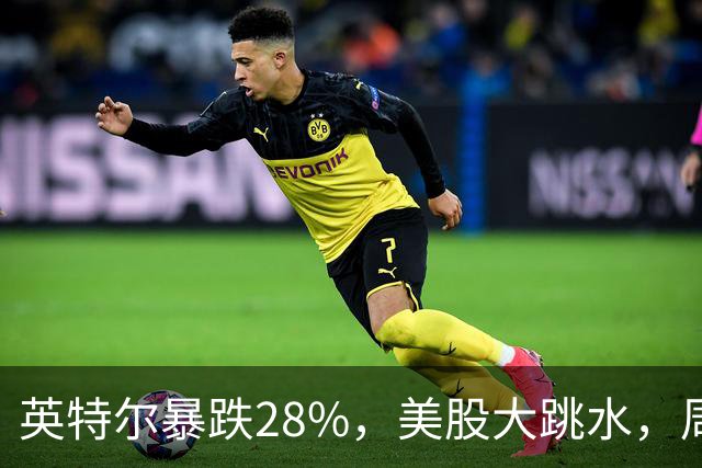 英特尔暴跌28%，美股大跳水，周一A股咋办？