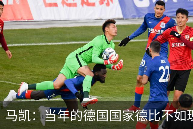 马凯：当年的德国国家德比不如现在这么盛大