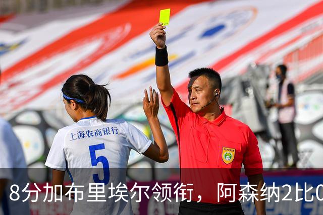 8分加布里埃尔领衔，阿森纳2比0埃弗顿追平曼城积分